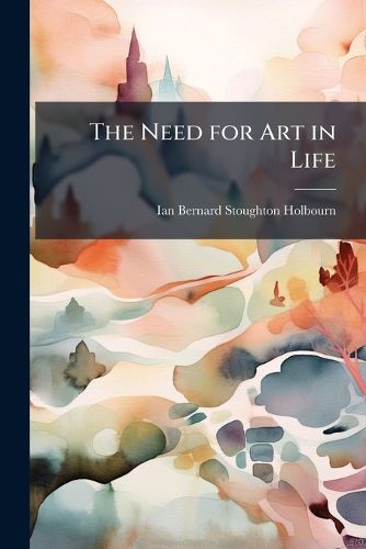 Cover image for The Need for Art in Life: A Lecture Delivered at the University of Manchester