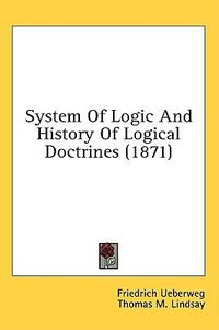 Cover image for System Of Logic And History Of Logical Doctrines (1871)