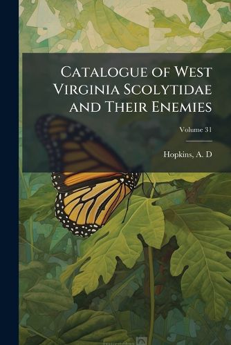 Cover image for Catalogue of West Virginia Scolytidae and Their Enemies: With List of Trees Anb Shrubs Attacked Volume 31