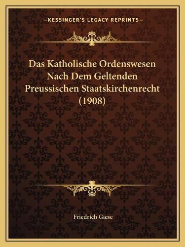 Cover image for Das Katholische Ordenswesen Nach Dem Geltenden Preussischen Staatskirchenrecht (1908)