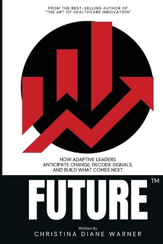 Cover image for FUTURE How Adaptive Leaders Anticipate Change, Decode Signals, and Build What Comes Next