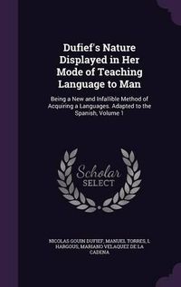 Cover image for Dufief's Nature Displayed in Her Mode of Teaching Language to Man: Being a New and Infallible Method of Acquiring a Languages. Adapted to the Spanish, Volume 1