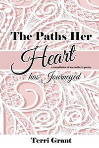 Cover image for The Paths Her Heart Has Journeyed: A compilation of my mother's poetry!