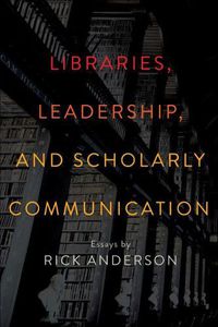 Cover image for Libraries, Leadership, and Scholarly Communication: Essays by Rick Anderson