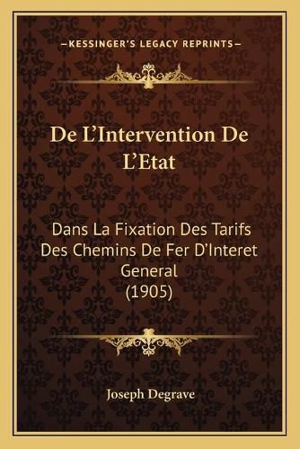 Cover image for de L'Intervention de L'Etat: Dans La Fixation Des Tarifs Des Chemins de Fer D'Interet General (1905)