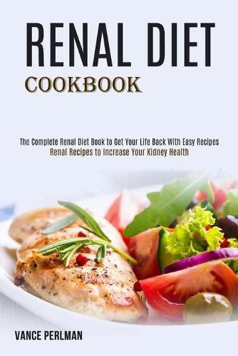 Cover image for Renal Diet Cookbook: The Complete Renal Diet Book to Get Your Life Back With Easy Recipes (Renal Recipes to Increase Your Kidney Health)