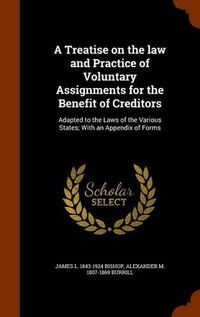 Cover image for A Treatise on the Law and Practice of Voluntary Assignments for the Benefit of Creditors: Adapted to the Laws of the Various States; With an Appendix of Forms