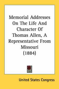 Cover image for Memorial Addresses on the Life and Character of Thomas Allen, a Representative from Missouri (1884)