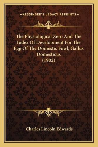 Cover image for The Physiological Zero and the Index of Development for the Egg of the Domestic Fowl, Gallus Domesticus (1902)