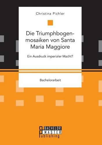 Cover image for Die Triumphbogenmosaiken von Santa Maria Maggiore. Ein Ausdruck imperialer Macht?