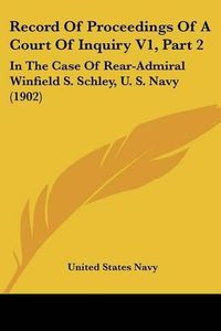 Cover image for Record of Proceedings of a Court of Inquiry V1, Part 2: In the Case of Rear-Admiral Winfield S. Schley, U. S. Navy (1902)