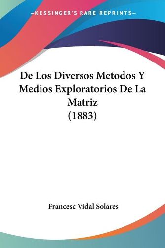 Cover image for de Los Diversos Metodos y Medios Exploratorios de La Matriz (1883)