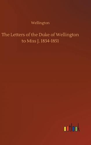 Cover image for The Letters of the Duke of Wellington to Miss J. 1834-1851