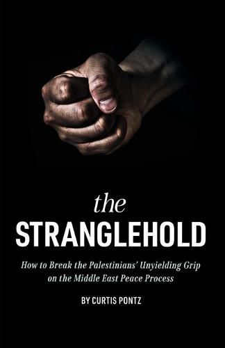 Cover image for The Stranglehold: How to Break the Palestinians' Unyielding Grip on the Middle East Peace Process