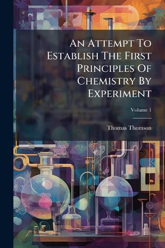 Cover image for An Attempt to Establish the First Principles of Chemistry by Experiment, Volume 1