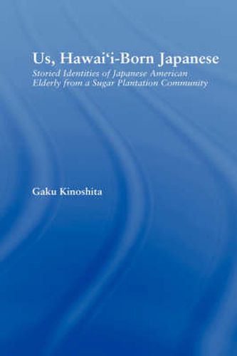 Cover image for Us, Hawai'i-born Japanese: Storied Identities of Japanese American Elderly from a Sugar Plantation Community