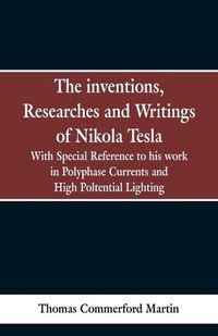 Cover image for The Inventions, Researches and Writings of Nikola Tesla: With special reference to his work in polyphase currents and high potential lighting