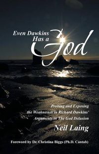 Cover image for Even Dawkins Has a God: Probing and Exposing the Weaknesses in Richard Dawkins' Arguments in  The God Delusion