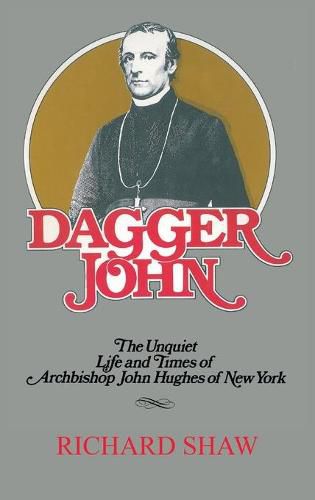 Dagger John: The Unquiet Life and Times of Archbishop John Hughes of New York