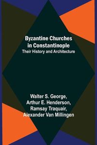 Cover image for Byzantine Churches in Constantinople: Their History and Architecture