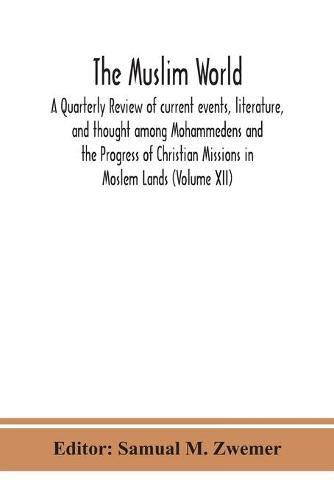 Cover image for The Muslim world; A Quarterly Review of current events, literature, and thought among Mohammedens and the Progress of Christian Missions in Moslem Lands (Volume XII)