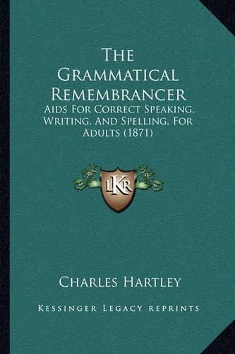 The Grammatical Remembrancer: AIDS for Correct Speaking, Writing, and Spelling, for Adults (1871)