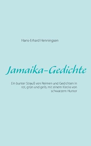 Jamaika-Gedichte: Ein bunter Strauss von Reimen und Gedichten in rot, grun und gelb, mit einem Klecks von schwarzem Humor