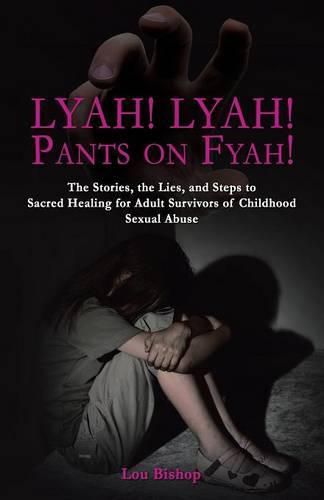 Cover image for Lyah! Lyah! Pants on Fyah!: The Stories, the Lies, and Steps to Sacred Healing for Adult Survivors of Childhood Sexual Abuse