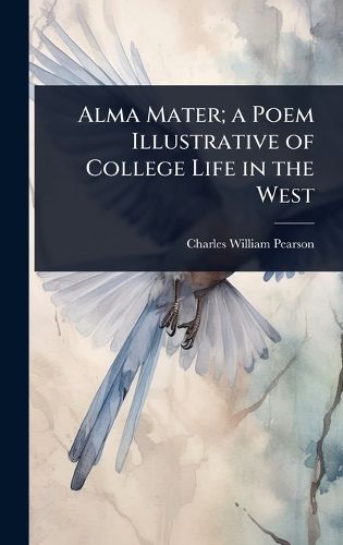 Cover image for Alma Mater; a Poem Illustrative of College Life in the West