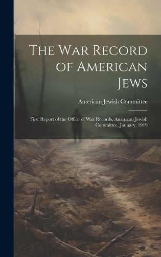 Cover image for The war Record of American Jews; First Report of the Office of war Records, American Jewish Committee, January, 1919