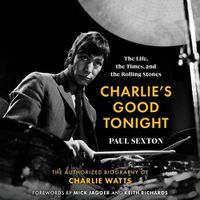 Cover image for Charlie's Good Tonight: The Life, the Times, and the Rolling Stones: The Authorized Biography of Charlie Watts