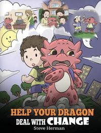 Cover image for Help Your Dragon Deal With Change: Train Your Dragon To Handle Transitions. A Cute Children Story to Teach Kids How To Adapt To Change In Life.