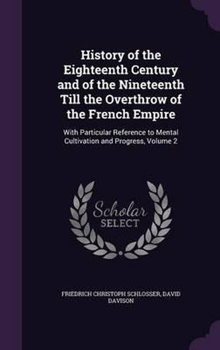 History of the Eighteenth Century and of the Nineteenth Till the Overthrow of the French Empire: With Particular Reference to Mental Cultivation and Progress, Volume 2