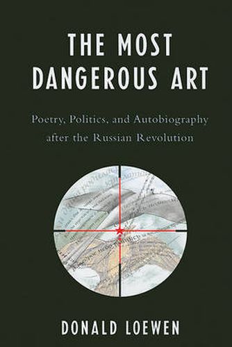 Cover image for The Most Dangerous Art: Poetry, Politics, and Autobiography after the Russian Revolution