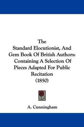 Cover image for The Standard Elocutionist, And Gem Book Of British Authors: Containing A Selection Of Pieces Adapted For Public Recitation (1850)