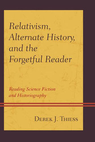 Cover image for Relativism, Alternate History, and the Forgetful Reader: Reading Science Fiction and Historiography