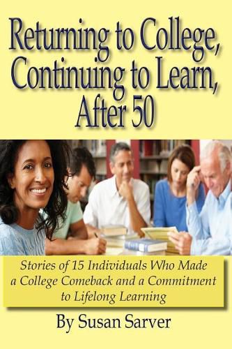 Cover image for Returning to College, Continuing to Learn, After 50: Stories of 15 Individuals Who Made a College Comeback and a Commitment to Lifelong Learning