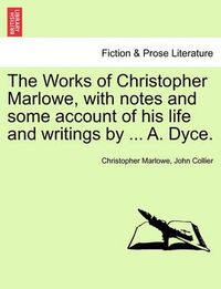 Cover image for The Works of Christopher Marlowe, with Notes and Some Account of His Life and Writings by ... A. Dyce, Vol. I