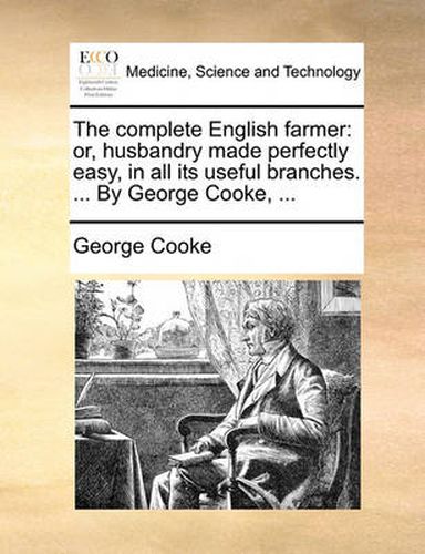 Cover image for The Complete English Farmer: Or, Husbandry Made Perfectly Easy, in All Its Useful Branches. ... by George Cooke, ...