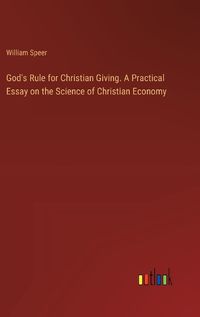 Cover image for God's Rule for Christian Giving. A Practical Essay on the Science of Christian Economy
