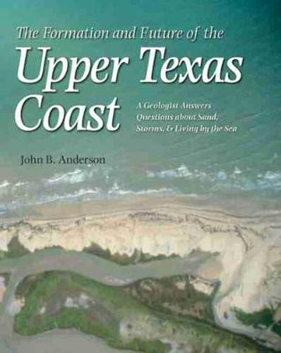 Cover image for The Formation and Future of the Upper Texas Coast: A Geologist Answers Questions About Sand, Storms, and Living by the Sea