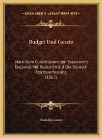 Cover image for Budget Und Gesetz: Nach Dem Constitutionellen Staatsrecht Englands Mit Rucksicht Auf Die Deutsch Reichsverfassung (1867)