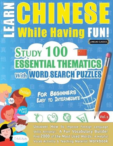 Cover image for Learn Chinese While Having Fun! - For Beginners: EASY TO INTERMEDIATE - STUDY 100 ESSENTIAL THEMATICS WITH WORD SEARCH PUZZLES - VOL.1 - Uncover How to Improve Foreign Language Skills Actively! - A Fun Vocabulary Builder.