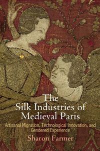 Cover image for The Silk Industries of Medieval Paris: Artisanal Migration, Technological Innovation, and Gendered Experience