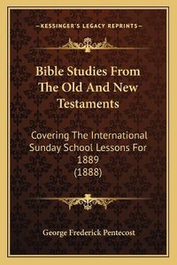 Cover image for Bible Studies from the Old and New Testaments: Covering the International Sunday School Lessons for 1889 (1888)