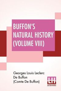 Cover image for Buffon's Natural History (Volume VIII): Containing A Theory Of The Earth Translated With Noted From French By James Smith Barr In Ten Volumes-Vol VIII