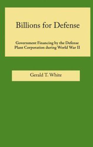 Cover image for Billions for Defense: Government Financing by the Defense Plant Corporation During World War II