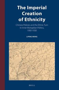 Cover image for The Imperial Creation of Ethnicity: Chinese Policies and the Ethnic Turn in Inner Mongolian Politics, 1900-1930