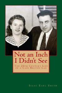 Cover image for Not an Inch I Didn't See: The 20th Century Life of a Cape Breton Lad