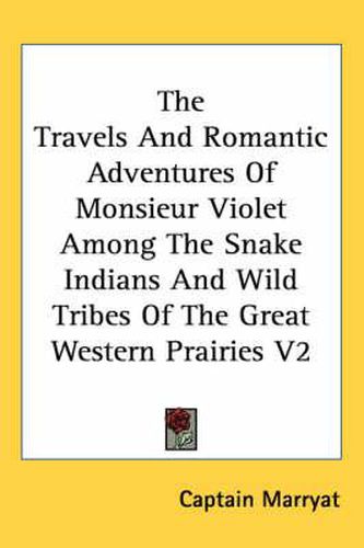 Cover image for The Travels and Romantic Adventures of Monsieur Violet Among the Snake Indians and Wild Tribes of the Great Western Prairies V2